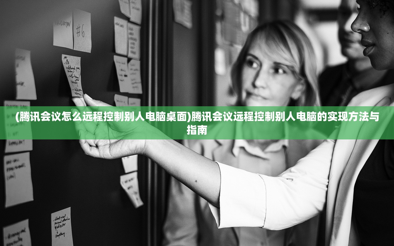 (腾讯会议怎么远程控制别人电脑桌面)腾讯会议远程控制别人电脑的实现方法与指南
