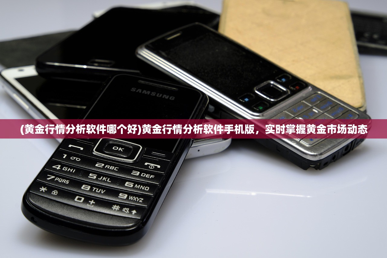 (黄金行情分析软件哪个好)黄金行情分析软件手机版，实时掌握黄金市场动态