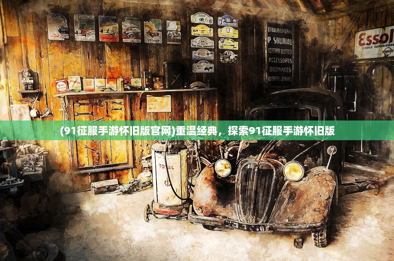 (91征服手游怀旧版官网)重温经典，探索91征服手游怀旧版