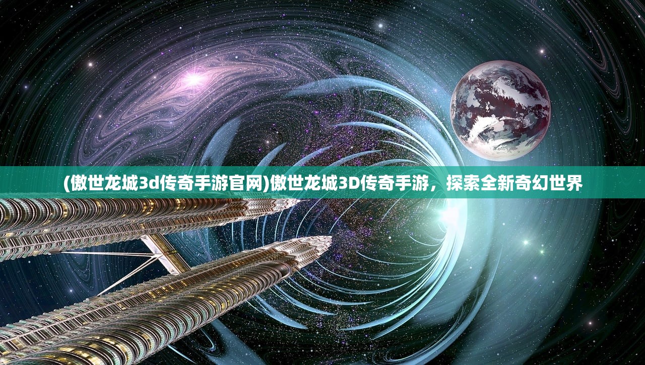 (傲世龙城3d传奇手游官网)傲世龙城3D传奇手游，探索全新奇幻世界