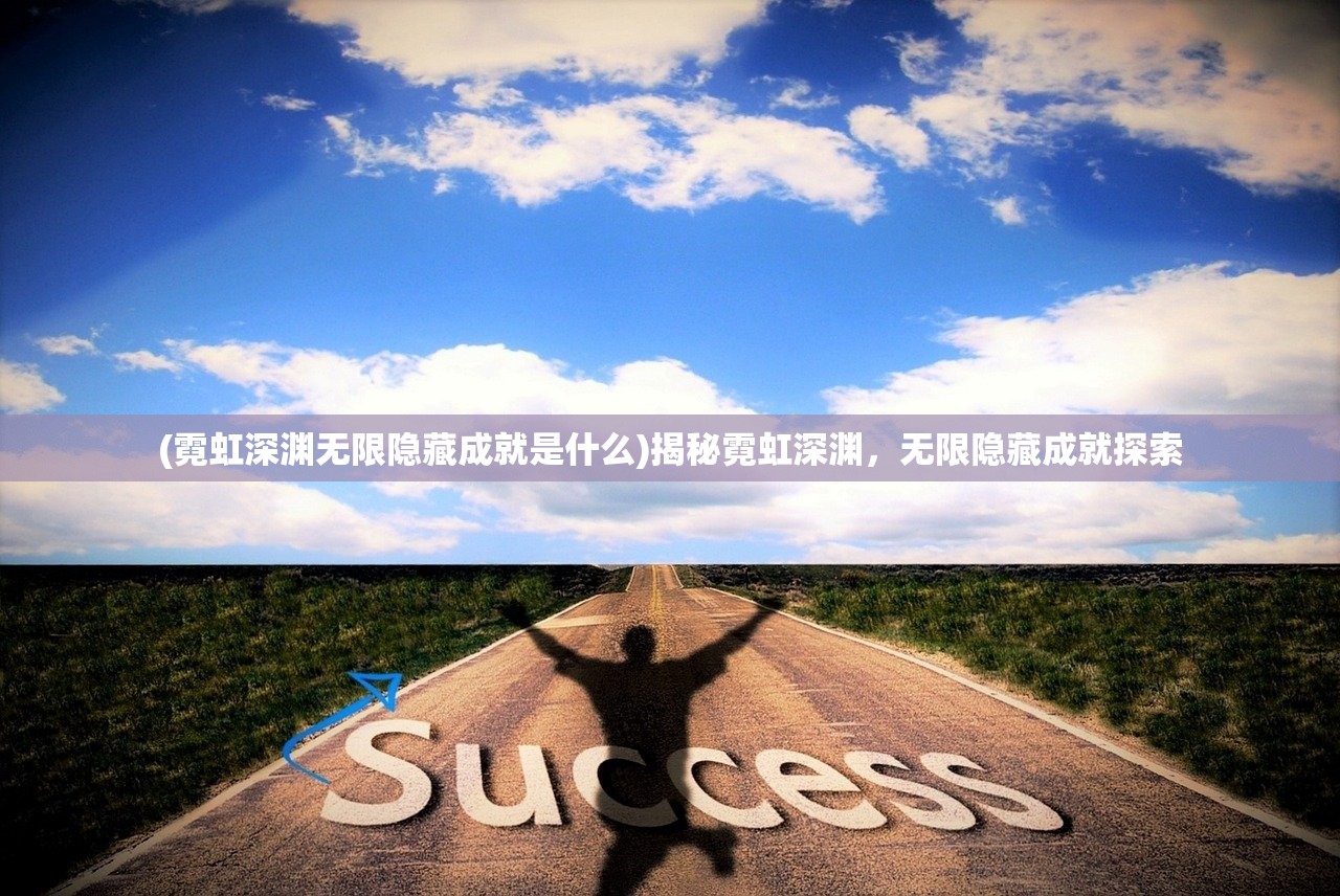 (霓虹深渊无限隐藏成就是什么)揭秘霓虹深渊，无限隐藏成就探索