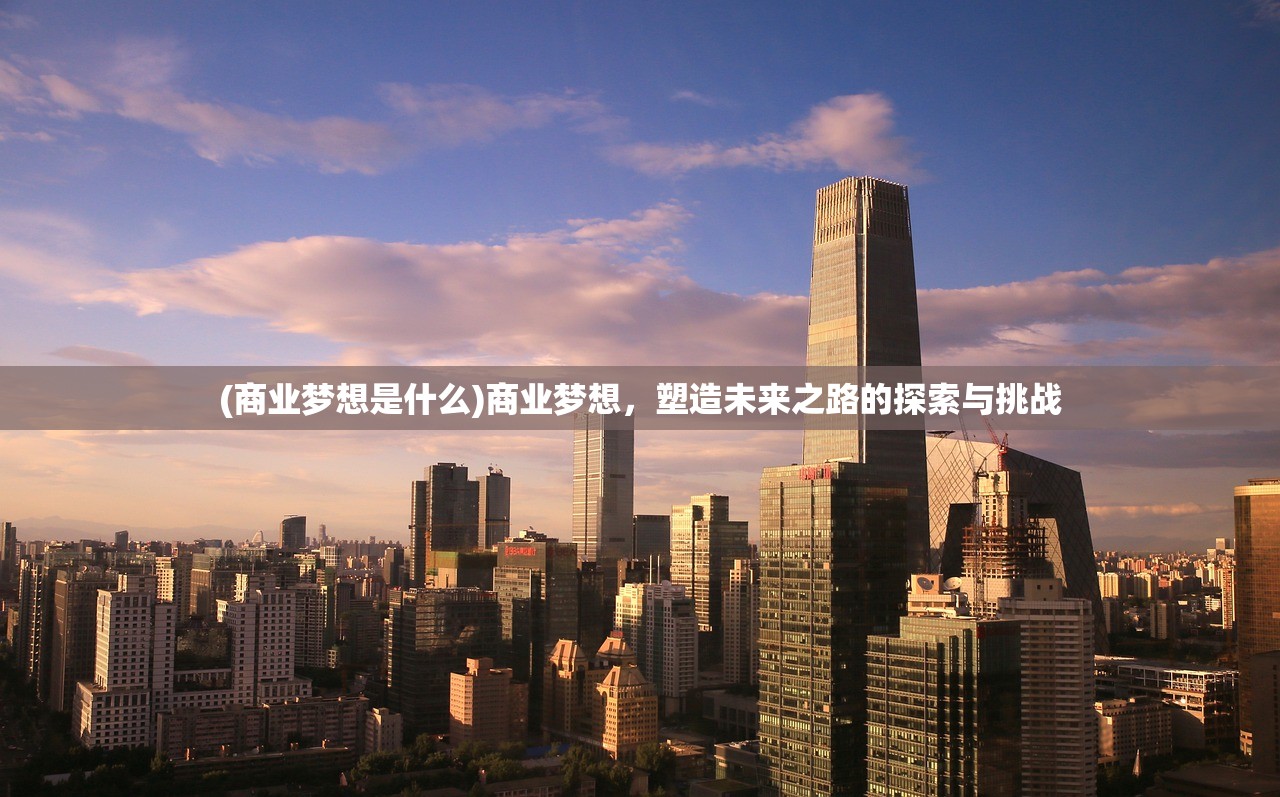 (商业梦想是什么)商业梦想，塑造未来之路的探索与挑战