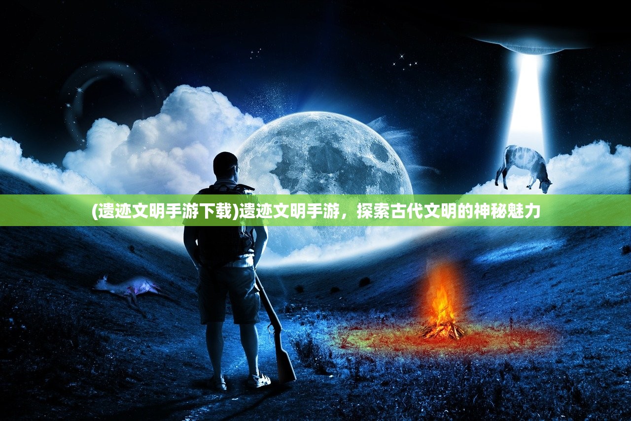 (遗迹文明手游下载)遗迹文明手游，探索古代文明的神秘魅力