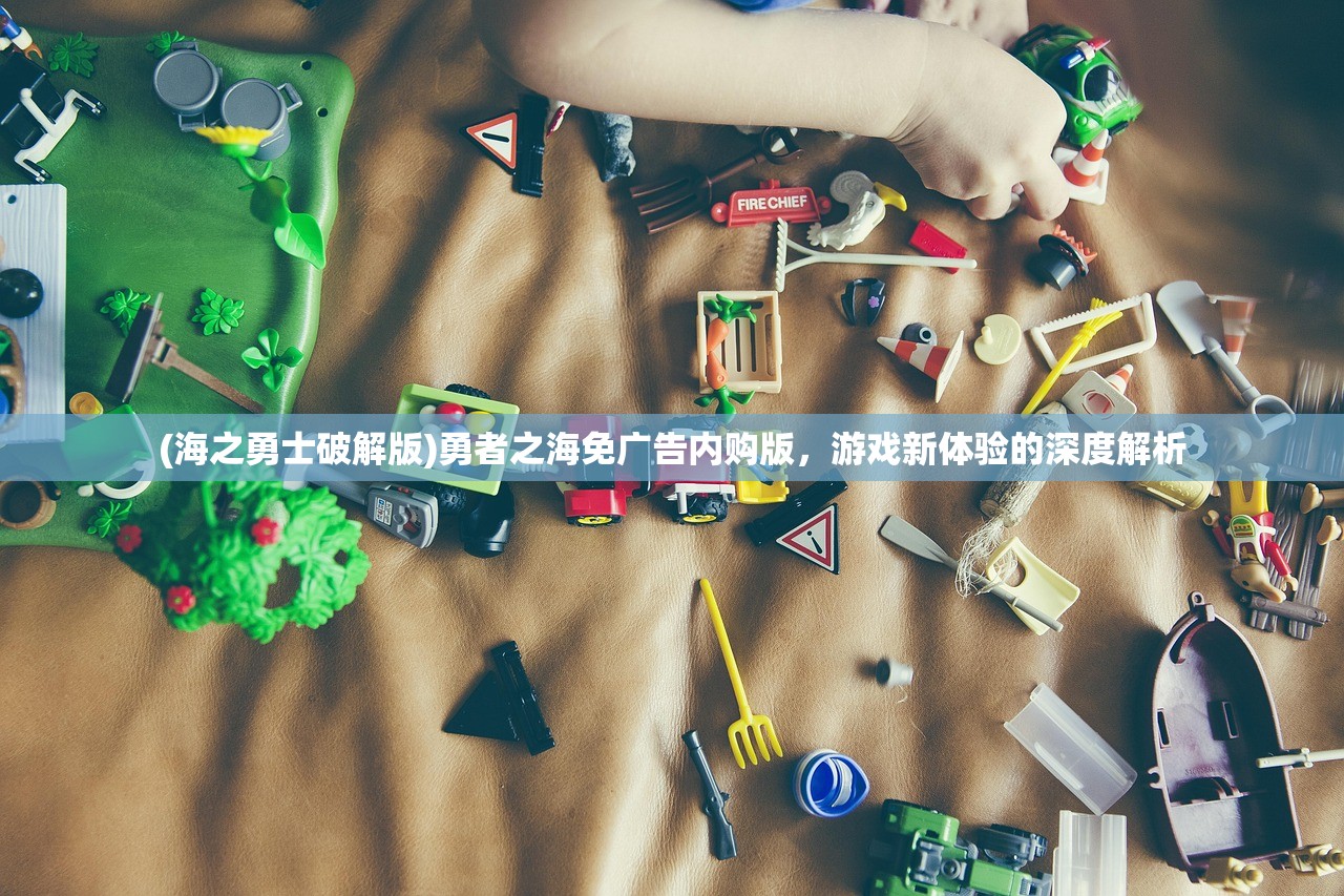 (海之勇士破解版)勇者之海免广告内购版，游戏新体验的深度解析