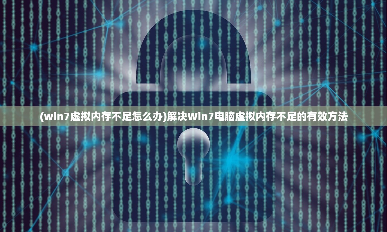 (win7虚拟内存不足怎么办)解决Win7电脑虚拟内存不足的有效方法