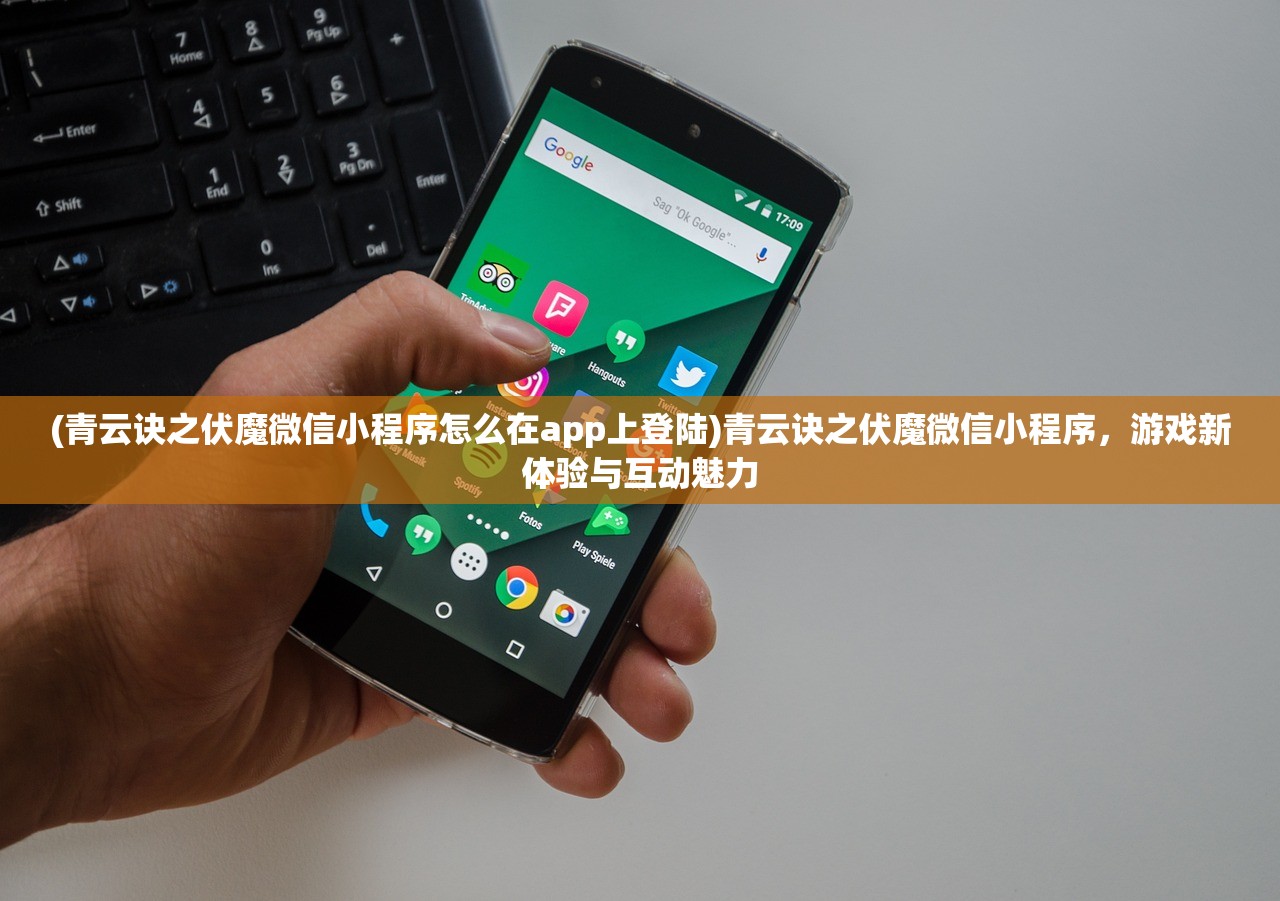 (青云诀之伏魔微信小程序怎么在app上登陆)青云诀之伏魔微信小程序，游戏新体验与互动魅力