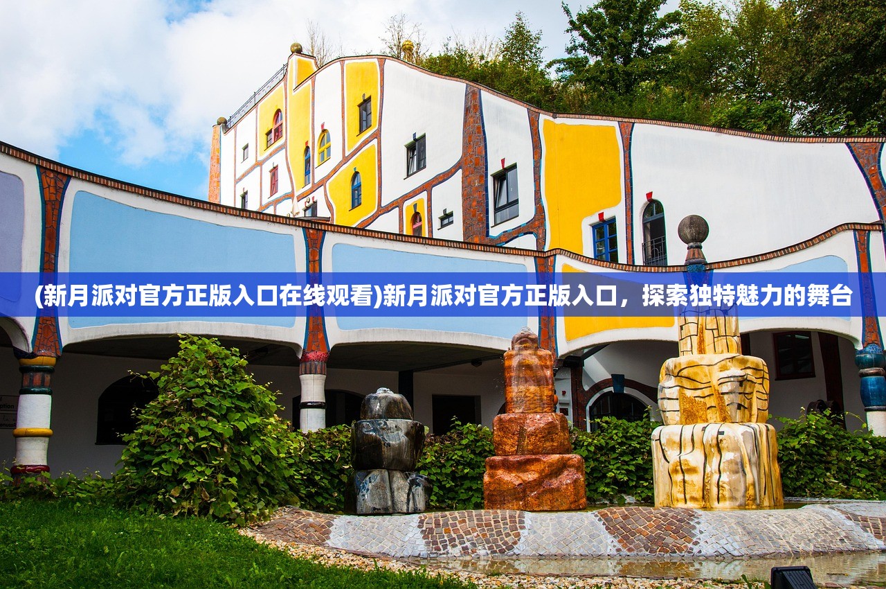 (新月派对官方正版入口在线观看)新月派对官方正版入口，探索独特魅力的舞台