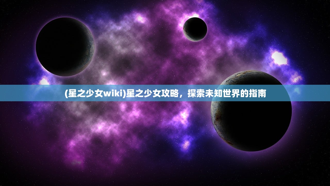 (星之少女wiki)星之少女攻略，探索未知世界的指南