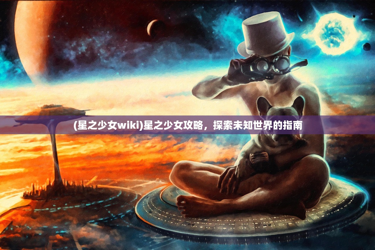 (星之少女wiki)星之少女攻略，探索未知世界的指南