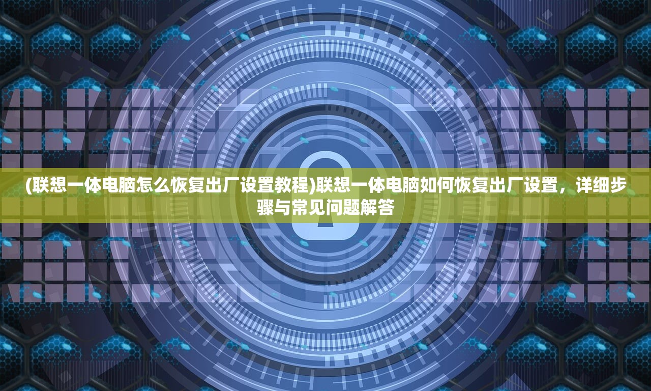 (联想一体电脑怎么恢复出厂设置教程)联想一体电脑如何恢复出厂设置，详细步骤与常见问题解答