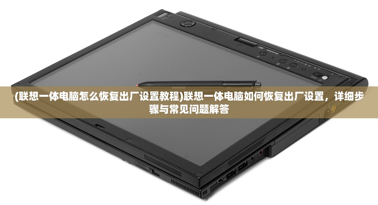 (联想一体电脑怎么恢复出厂设置教程)联想一体电脑如何恢复出厂设置，详细步骤与常见问题解答