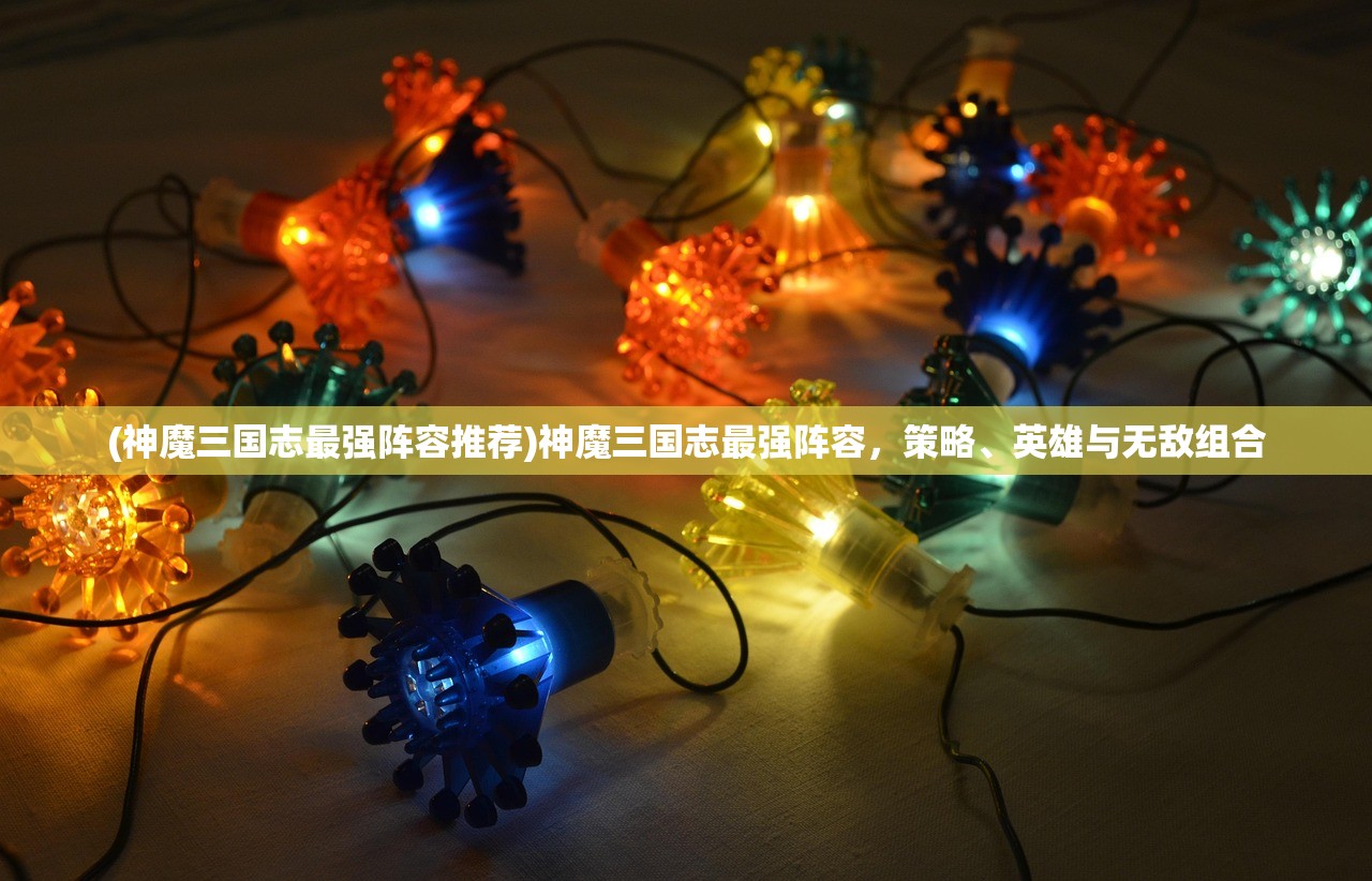 (神魔三国志最强阵容推荐)神魔三国志最强阵容，策略、英雄与无敌组合