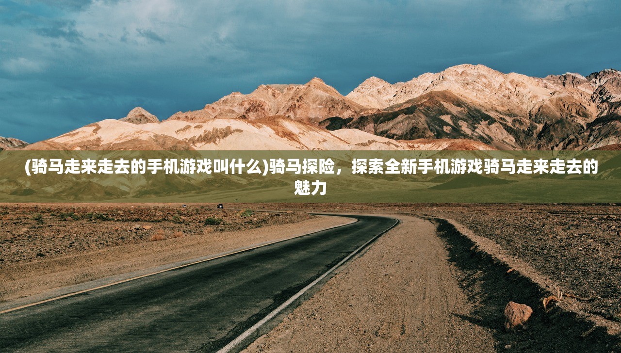 (骑马走来走去的手机游戏叫什么)骑马探险，探索全新手机游戏骑马走来走去的魅力