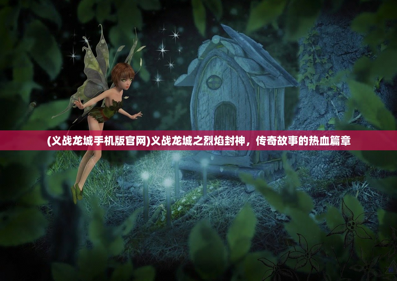 (义战龙城手机版官网)义战龙城之烈焰封神，传奇故事的热血篇章