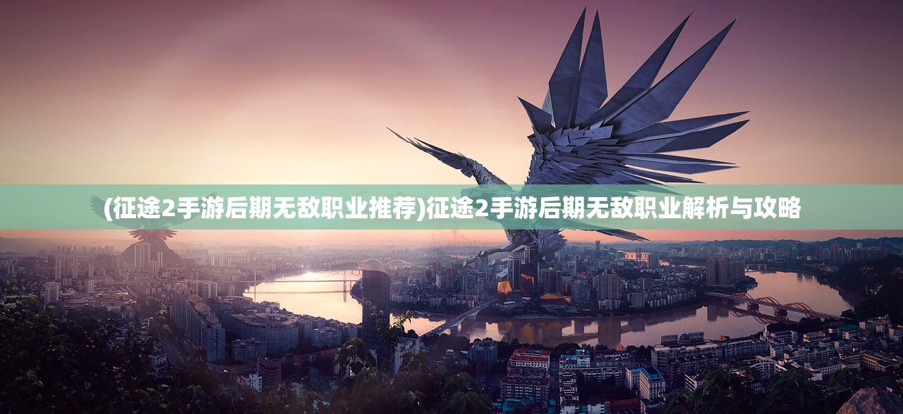 (征途2手游后期无敌职业推荐)征途2手游后期无敌职业解析与攻略