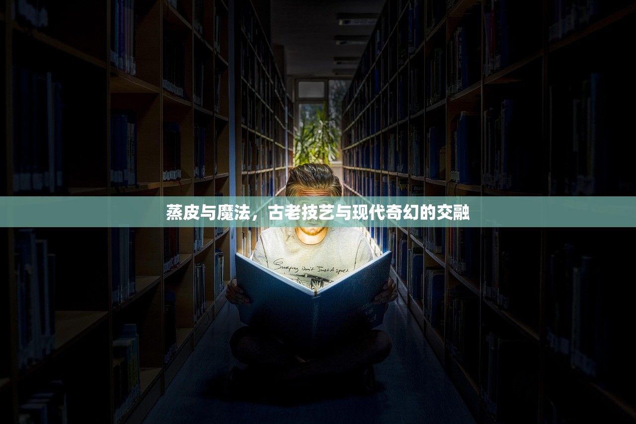 蒸皮与魔法，古老技艺与现代奇幻的交融