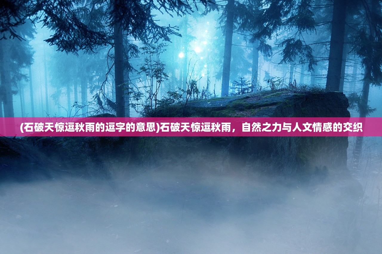 (石破天惊逗秋雨的逗字的意思)石破天惊逗秋雨，自然之力与人文情感的交织