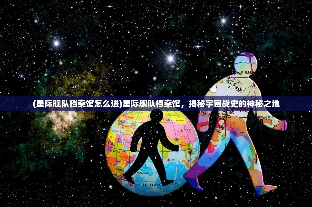(星际舰队档案馆怎么进)星际舰队档案馆，揭秘宇宙战史的神秘之地
