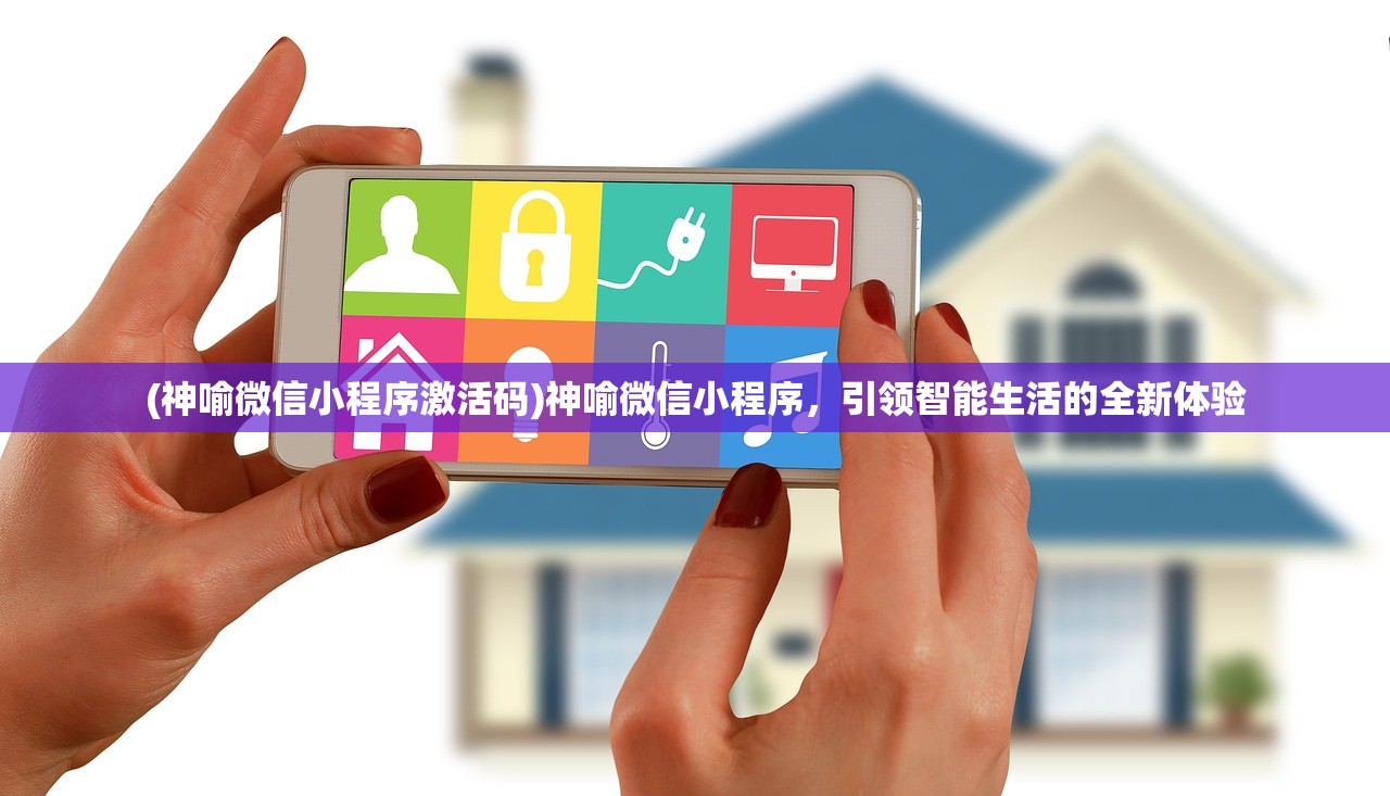 (神喻微信小程序激活码)神喻微信小程序，引领智能生活的全新体验