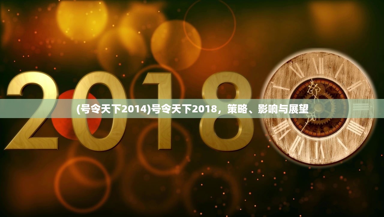 (号令天下2014)号令天下2018，策略、影响与展望
