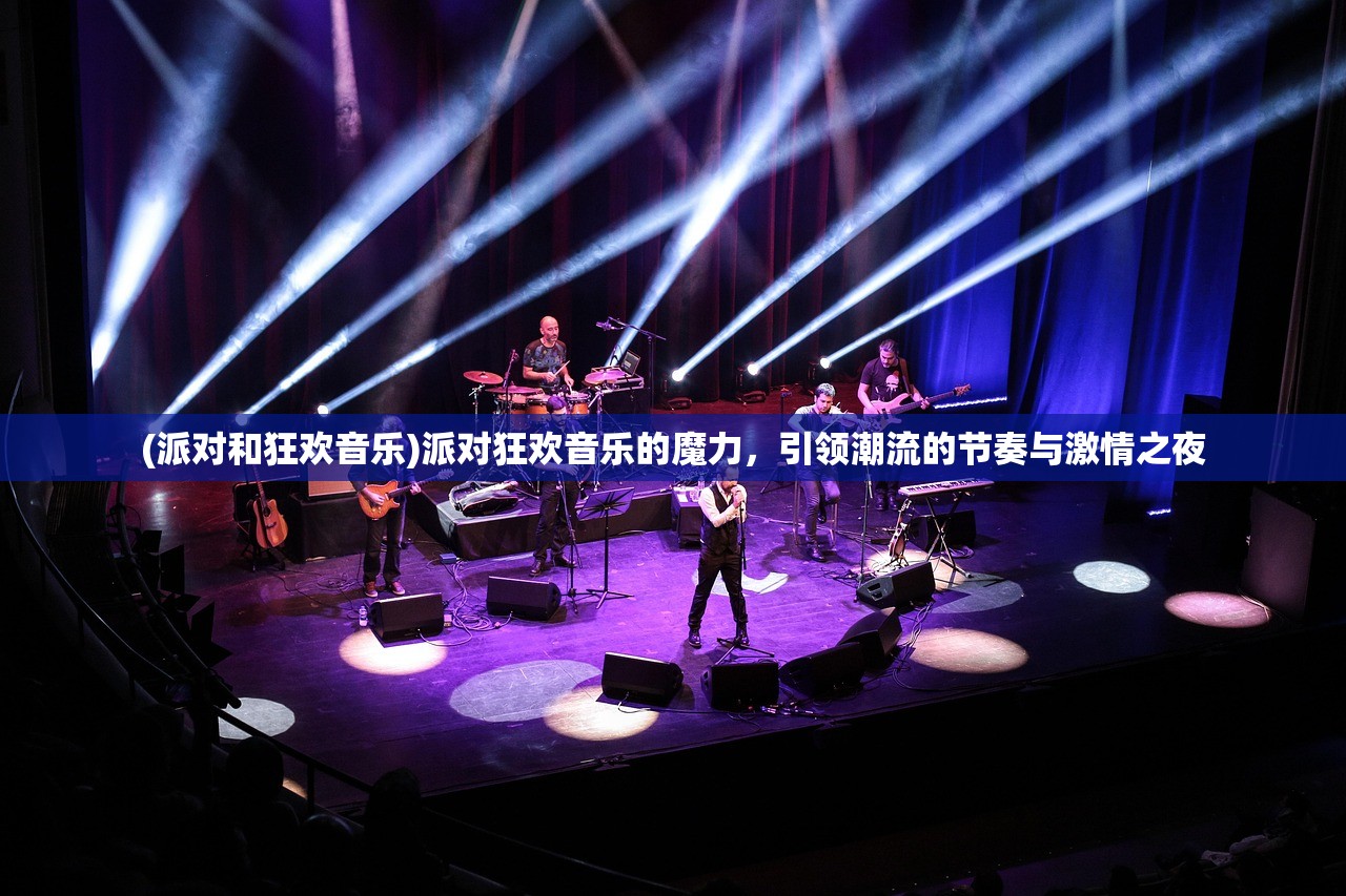 (派对和狂欢音乐)派对狂欢音乐的魔力，引领潮流的节奏与激情之夜