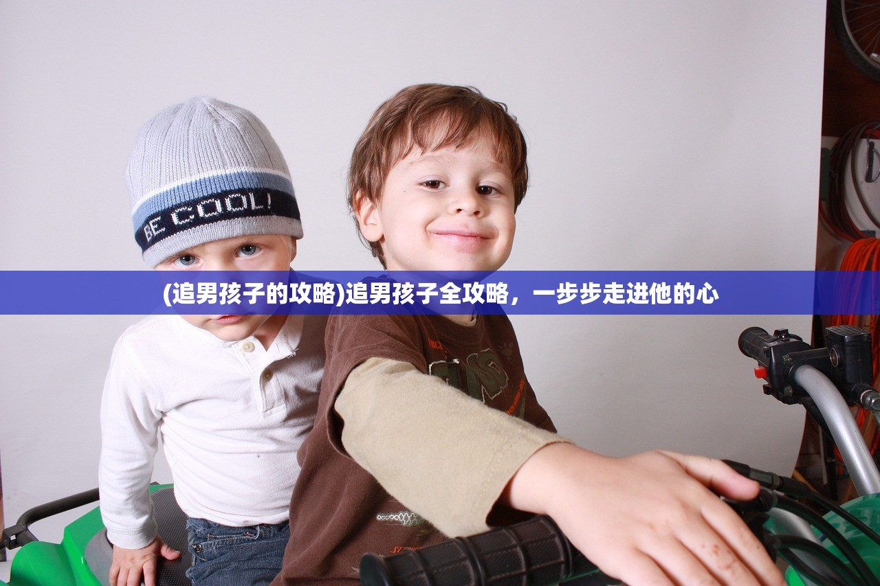 (追男孩子的攻略)追男孩子全攻略，一步步走进他的心