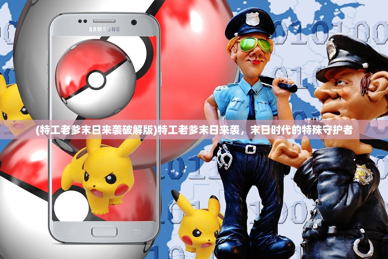 (特工老爹末日来袭破解版)特工老爹末日来袭，末日时代的特殊守护者