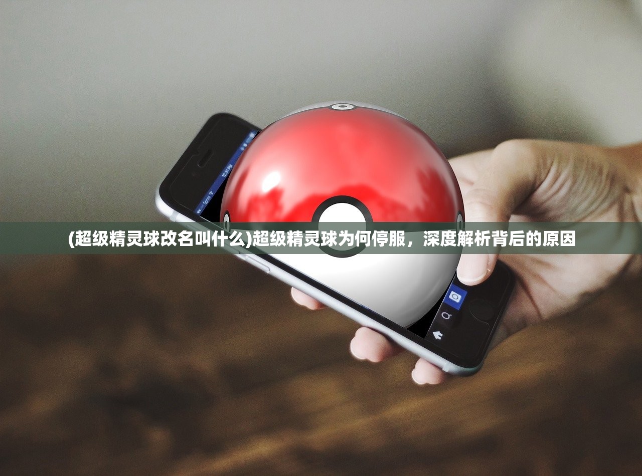 (超级精灵球改名叫什么)超级精灵球为何停服，深度解析背后的原因
