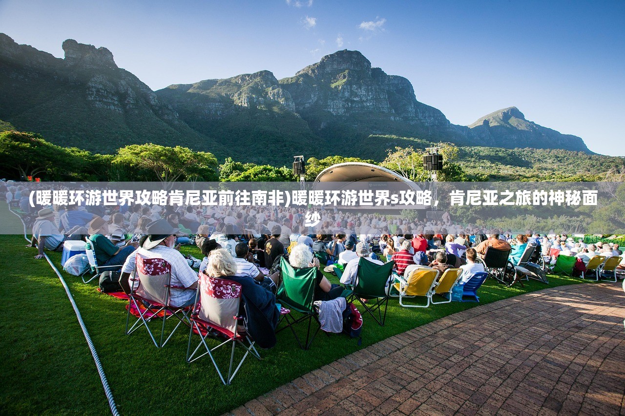 (暖暖环游世界攻略肯尼亚前往南非)暖暖环游世界s攻略，肯尼亚之旅的神秘面纱