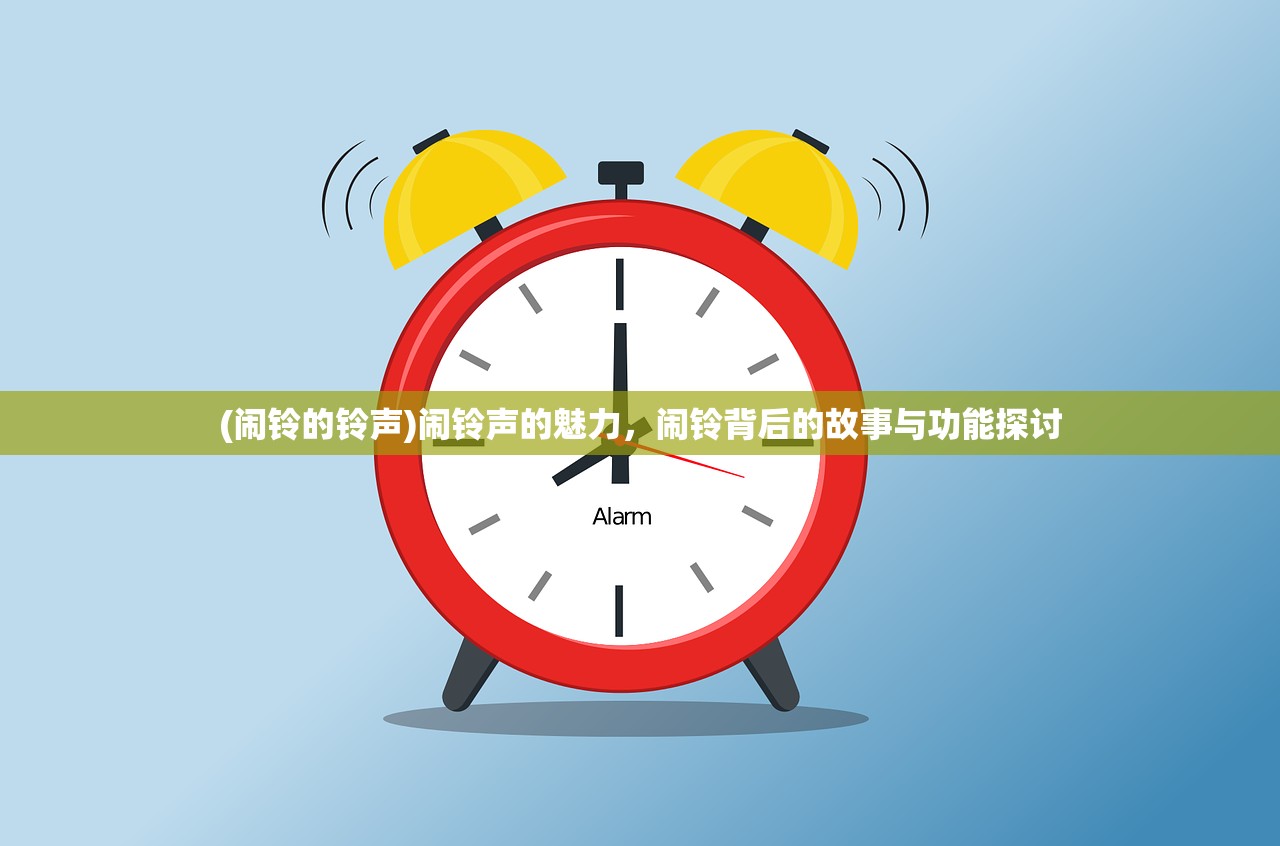 (闹铃的铃声)闹铃声的魅力，闹铃背后的故事与功能探讨