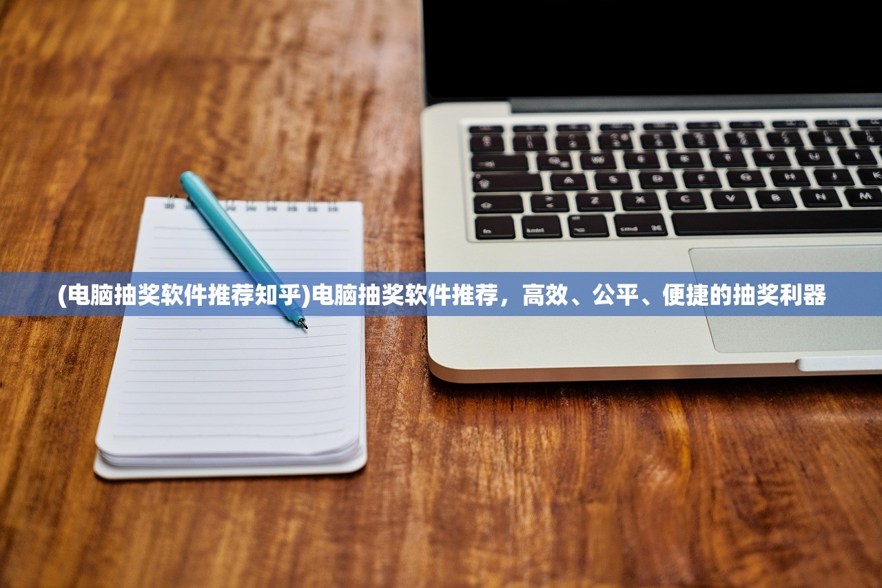 (电脑抽奖软件推荐知乎)电脑抽奖软件推荐，高效、公平、便捷的抽奖利器