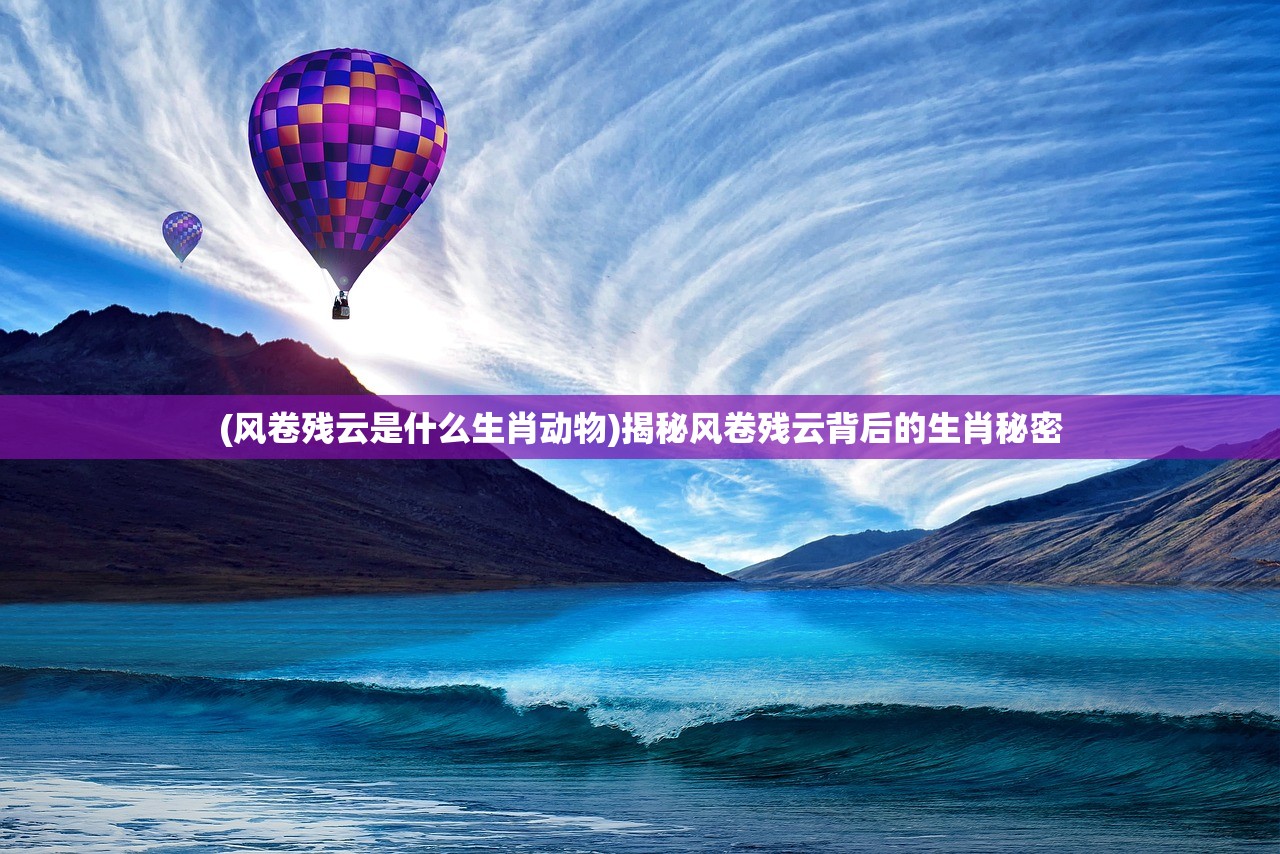 (风卷残云是什么生肖动物)揭秘风卷残云背后的生肖秘密