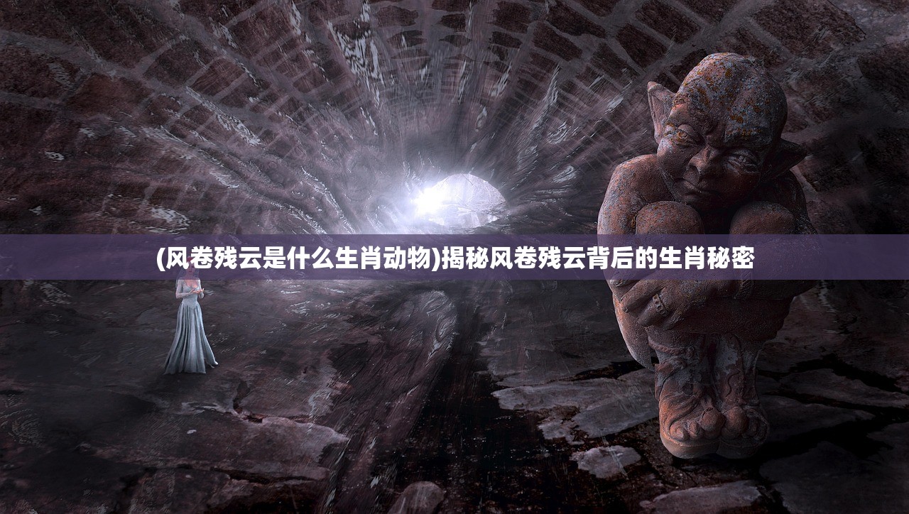 (风卷残云是什么生肖动物)揭秘风卷残云背后的生肖秘密