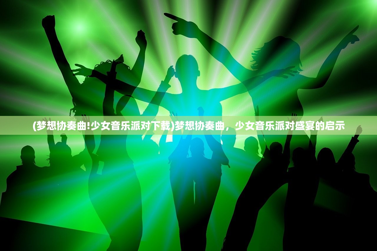 (梦想协奏曲!少女音乐派对下载)梦想协奏曲，少女音乐派对盛宴的启示