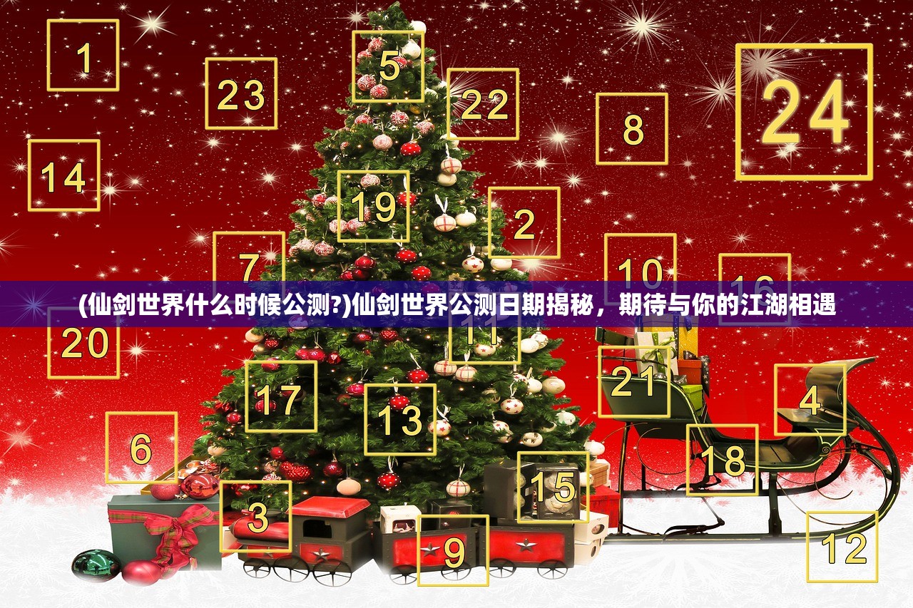 (仙剑世界什么时候公测?)仙剑世界公测日期揭秘，期待与你的江湖相遇