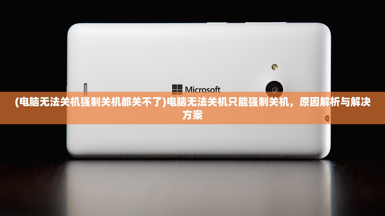 (电脑无法关机强制关机都关不了)电脑无法关机只能强制关机，原因解析与解决方案