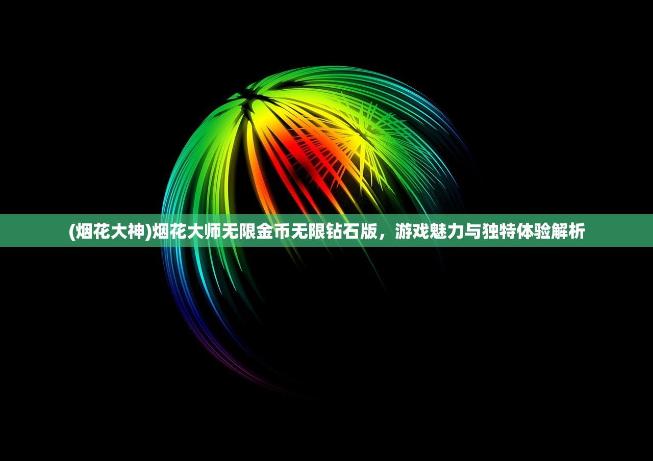 (烟花大神)烟花大师无限金币无限钻石版，游戏魅力与独特体验解析