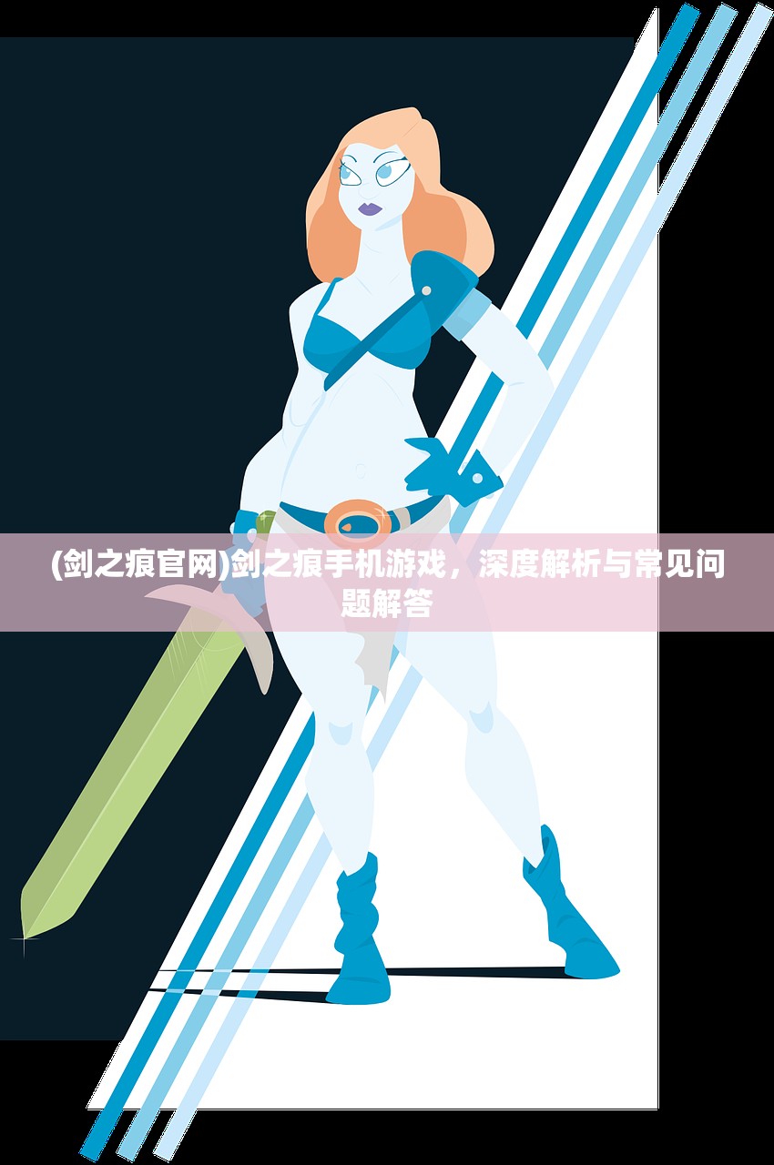 (剑之痕官网)剑之痕手机游戏，深度解析与常见问题解答
