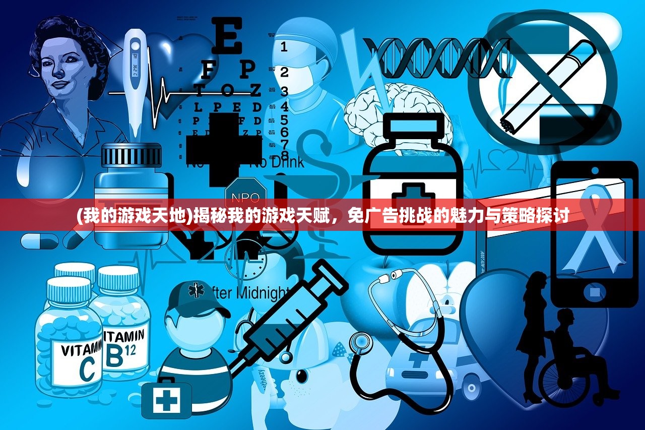 (我的游戏天地)揭秘我的游戏天赋，免广告挑战的魅力与策略探讨