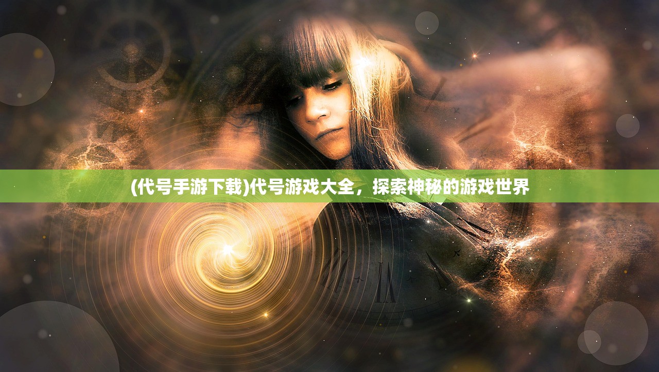(代号手游下载)代号游戏大全，探索神秘的游戏世界