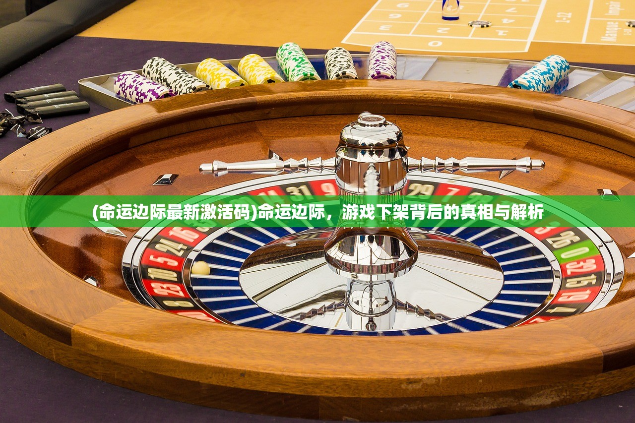 (命运边际最新激活码)命运边际，游戏下架背后的真相与解析