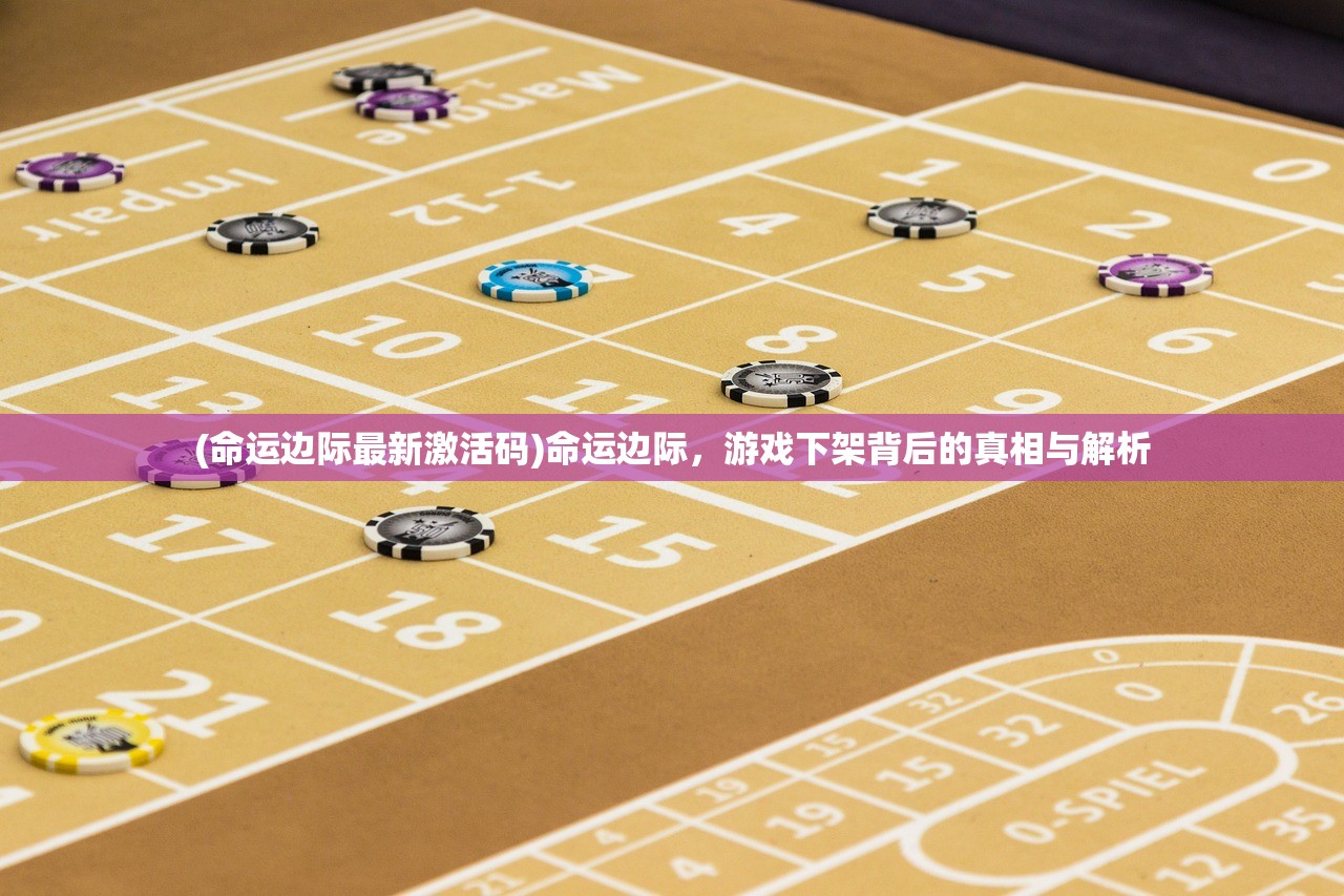 (命运边际最新激活码)命运边际，游戏下架背后的真相与解析