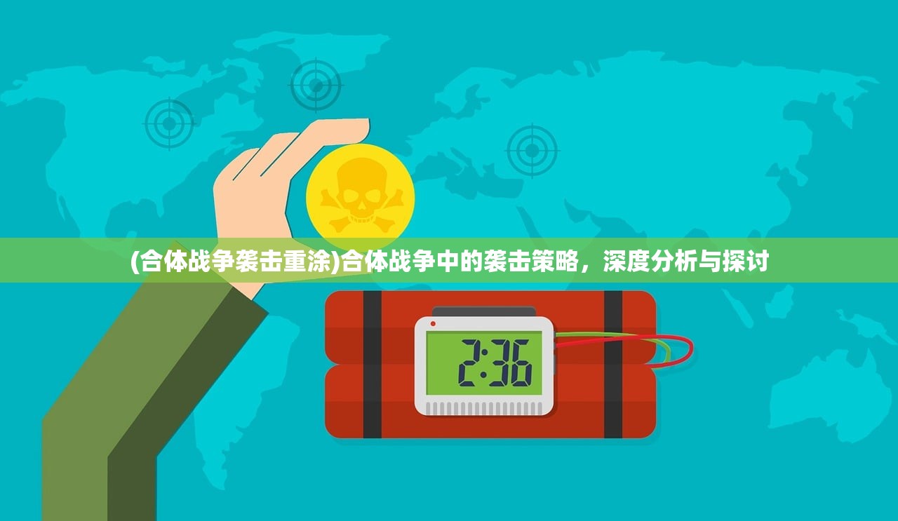 (合体战争袭击重涂)合体战争中的袭击策略，深度分析与探讨