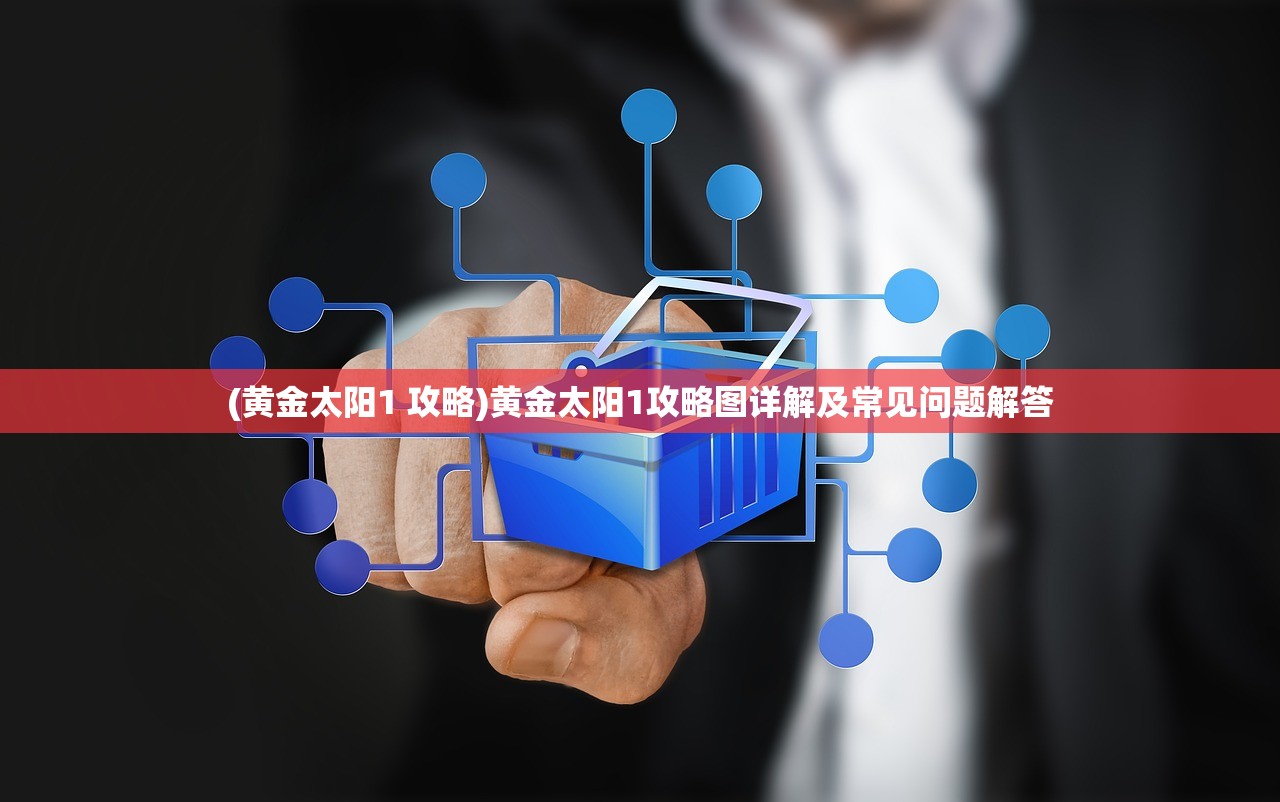 (黄金太阳1 攻略)黄金太阳1攻略图详解及常见问题解答