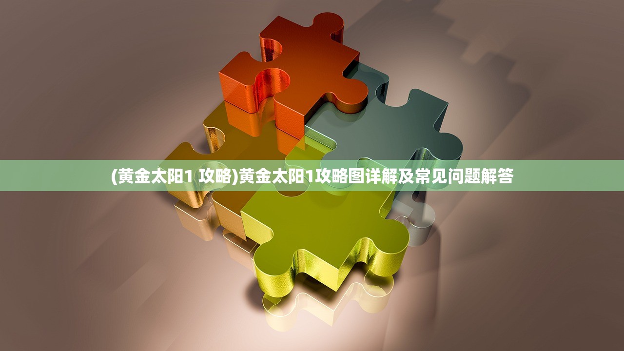 (黄金太阳1 攻略)黄金太阳1攻略图详解及常见问题解答
