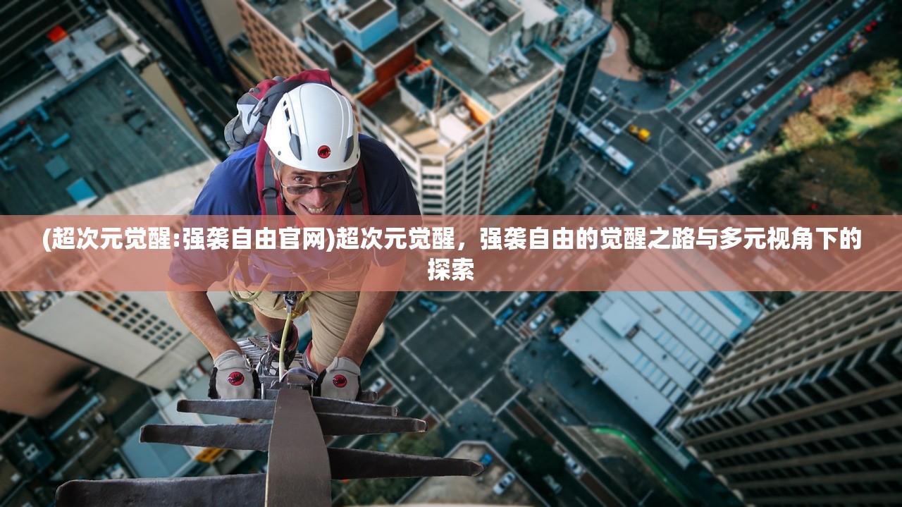 (超次元觉醒:强袭自由官网)超次元觉醒，强袭自由的觉醒之路与多元视角下的探索