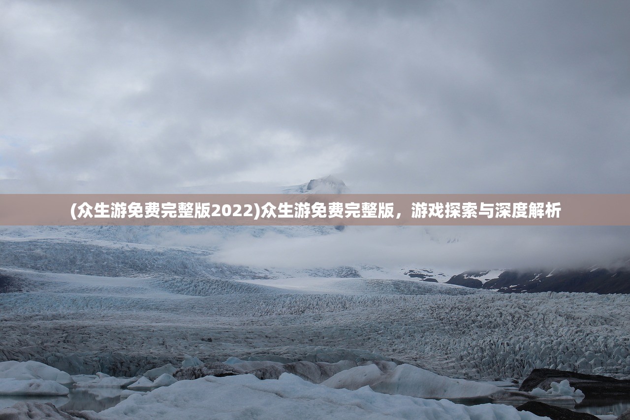 (众生游免费完整版2022)众生游免费完整版，游戏探索与深度解析