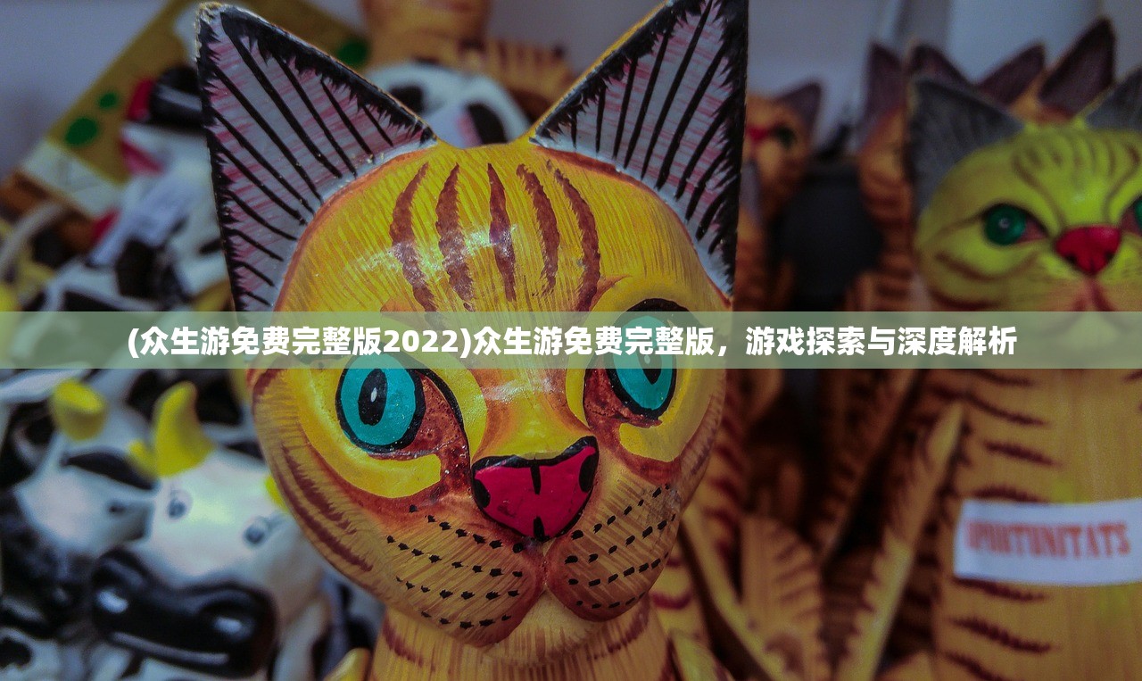 (众生游免费完整版2022)众生游免费完整版，游戏探索与深度解析