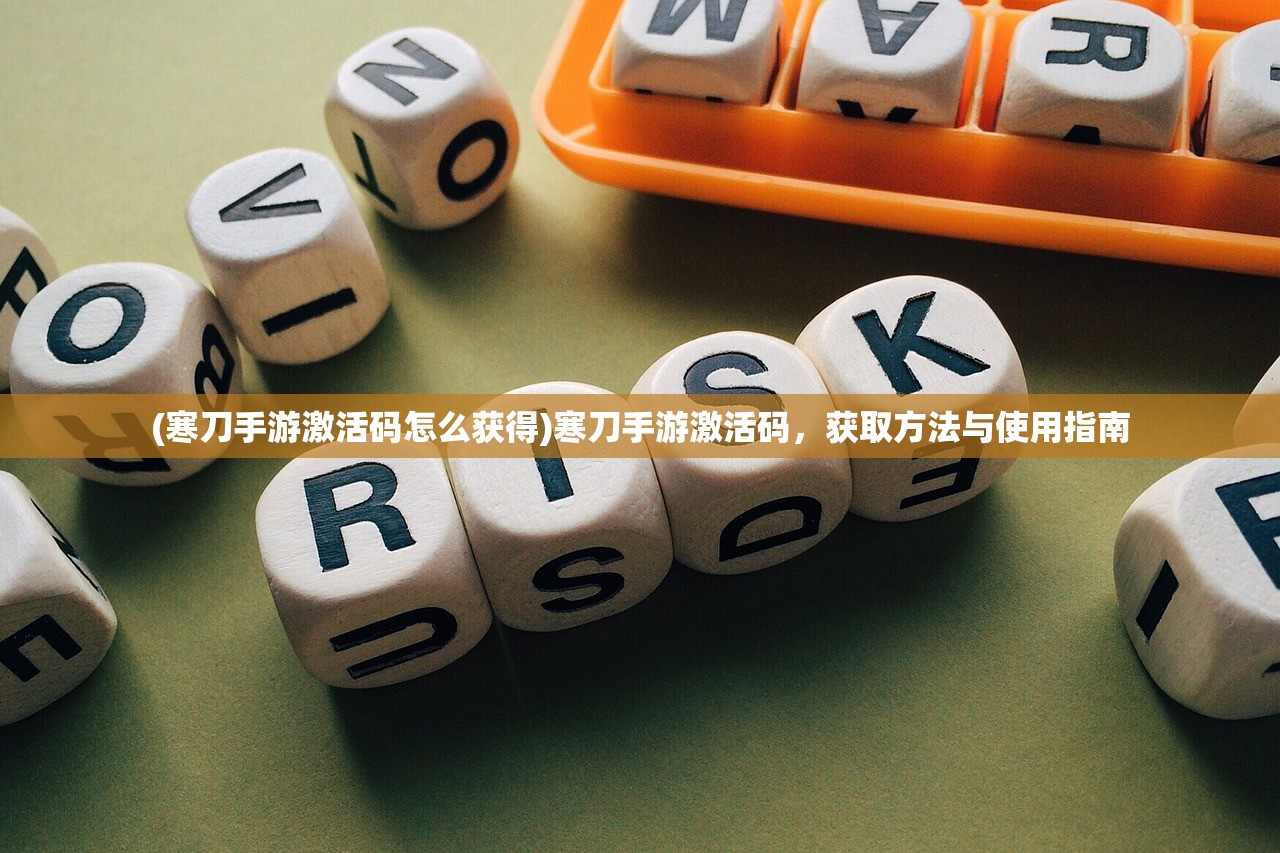 (寒刀手游激活码怎么获得)寒刀手游激活码，获取方法与使用指南