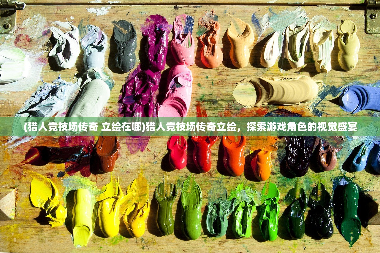 (猎人竞技场传奇 立绘在哪)猎人竞技场传奇立绘，探索游戏角色的视觉盛宴